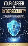 Your Career in Cybersecurity: A Step-by-Step Beginner’s Guide to Protect Your Systems, Develop a Robust Incident Response Plan, and Implement Techniques for the Modern Threat Landscape