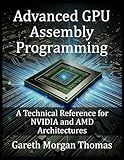 Advanced GPU Assembly Programming: A Technical Reference for NVIDIA and AMD Architectures (GPU Expert Engineering: Mastering Design, Programming, and Optimization)