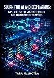 SLURM FOR AI AND DEEP LEARNING: GPU CLUSTER MANAGEMENT AND DISTRIBUTED TRAINING: SCHEDULE PYTORCH, TENSORFLOW, AND MULTI-NODE LLM WORKLOADS WITH JOB QUEUING AND RESOURCE OPTIMIZATION