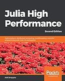 Julia High Performance: Optimizations, distributed computing, multithreading, and GPU programming with Julia 1.0 and beyond, 2nd Edition