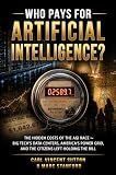 WHO PAYS FOR ARTIFICIAL INTELLIGENCE?: The Hidden Costs of the AGI Race ⁓ Big Tech's Data Centers, America's Power Grid, and the Citizens Left Holding the Bill (Money Rules The World Book 3)