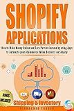 Shopify Applications: How to Make Money Online and Earn Passive Income by using Apps to Automate your eCommerce Online Business on Shopify (Shipping & Inventory) (Book 1) (Shopify Apps That Earn)