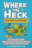 Where The Heck Do We Go Now?: A Fun, No- BS Guide To Retirement Relocation, Downsizing, And Finally Doing Life Your Way