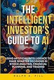 The Intelligent Investor’s Guide to AI: Using Artificial Intelligence to Make Smarter Decisions in Stock Analysis, Financial Planning, and Trading