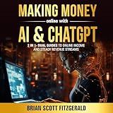 Making Money Online with AI & ChatGPT: 2 in 1: Dual Guides to Online Income & Steady Revenue Streams (How To Make Money, Book 3)