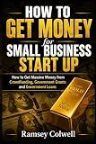How To Get Money for Small Business Start Up: How to Get Massive Money from Crowdfunding, Government Grants and Government Loans