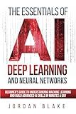 The Essentials Of AI Deep Learning And Neural Networks: Beginner's Guide To Understanding Machine Learning And Building Advanced AI Skills In Minutes A Day