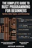 The Complete Guide to Rust Programming for Beginners: Syntax, Data Types, and Ownership