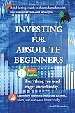 Investing for Absolute Beginners: Everything You Need to Know About Investing to Get Started Today