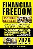 Financial Freedom Insider Secrets Using DSCR LOANS for Real Estate Investing: No Tax or Personal Income Documents Needed Long-Term & Short-Term Loans