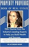 Property Proverbs Book of Real Estate : 900+ Quotes from the Industry’s Leading Experts to help you Build Wealth and Success!