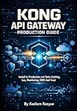 Kong API Gateway Production Guide: Kubernetes, Docker, Authentication, Security Plugins, Service Mesh & DevOps for Cloud APIs: Install to Production with Rate Limiting, Lua, Monitoring, OIDC And Trust
