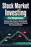 Stock Market Investing for Beginners: Step-by-Step Guide to Build Wealth, Avoid Common Mistakes, and Secure Your Financial Future