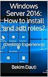Windows Server 2016: How to install and add roles?: (Desktop Experience) (Windows Server 2016: From installation to setting up your server Book 1)