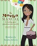 The Mocha Manual to Turning Your Passion into Profit: How to Find and Grow Your Side Hustle in Any Economy
