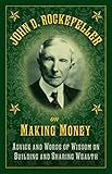 John D. Rockefeller on Making Money: Advice and Words of Wisdom on Building and Sharing Wealth