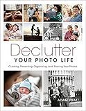 Declutter Your Photo Life: Curating, Preserving, Organizing, and Sharing Your Photos