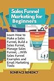 Sales Funnel Marketing for Beginners: Learn How to Make a Sales Funnel, Build a Sales Funnel, Manage Sales Funnel, …With Sales Funnel Examples and Email Marketing Tools