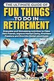 The Ultimate Guide of Fun Things to Do in Retirement: Enjoyable and Stimulating Activities to Make New Friends, Improve Mental Clarity, Find New Passions and Dive Into Global Adventures