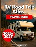 RV Road Trip Atlas Travel Guide 2026/2027: Drive America with Regional Maps, Legendary Highways, Park Guides, Safety Tips, Real Campground Options, Park Reservations & Step-By-Step Planning