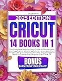 Cricut 2025: [14 In 1] The Complete Step-by-Step Guide to Master your Cricut Machine, Tools & Materials. Everything you Need to Create Anything you Can Think Of | BONUS: Earn from Your Craft!