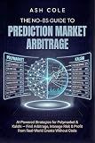 The No-BS Guide to Prediction Market Arbitrage: AI-Powered Strategies for Polymarket & Kalshi — Find Arbitrage, Manage Risk & Profit from Real-World Events ... Code (The No-BS AI Playbooks Book 5)