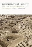 Colonial Lives of Property: Law, Land, and Racial Regimes of Ownership (Global and Insurgent Legalities)