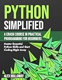 Python Simplified: A Crash Course in Practical Programming for Beginners: Master Essential Python Skills and Start Coding Right Away