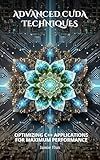 Advanced CUDA Techniques: Optimizing C++ Applications for Maximum Performance (Mastering CUDA Programming with C++)