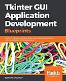Tkinter GUI Application Development Blueprints: Master GUI programming in Tkinter as you design, implement, and deliver 10 real-world applications