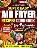 Super Easy Air Fryer Recipes Cookbook For Beginners: Fast. Simple. Delicious. Crispy, Juicy & Healthy Dishes with Full Color Photos, Special Fish and Seafood Chapter, Plus Easy-to-Use Recipe Index