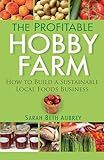 The Profitable Hobby Farm: How to Build a Sustainable Local Foods Business