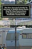 The New Investor's Guide To Owning A Mobile Home Park: Why Mobile Home Park Ownership Is the Best Investment in This Economy and Step by Step Instructions How to Acquire and Manage a Profitable Park