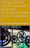 Advanced Shell Script Programming for Business Continuity and Data Center Automation: Part 2: Time and Date Functions