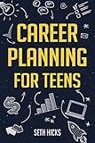 Career Planning for Teens: Discover The Proven Path to Finding a Successful Career That's Right for You!