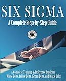 Six Sigma: A Complete Step-by-Step Guide: A Complete Training & Reference Guide for White Belts, Yellow Belts, Green Belts, and Black Belts