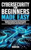 CYBERSECURITY FOR BEGINNERS MADE EASY: Navigate the Digital Maze With Simple Steps, Real-World Solutions, and Expert Insights to Safeguard Your Online Presence