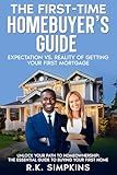 The First-Time Homebuyer’s Guide: Expectation vs. Reality of Getting Your First Mortgage: Unlock Your Path To Home Homwownership, The Essential Guide To Buying Your First Home