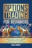 Options Trading For Beginners: Proven Strategies to Trade With Confidence, Master Risk Mitigation Techniques, and Maximize Profits for Financial Freedom