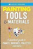 Artist's Toolbox: Painting Tools & Materials: A practical guide to paints, brushes, palettes and more