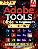 The Adobe Tools Bible for Beginners: Workflows, Templates & Time-Saving Shortcuts | The Most Complete Guide to Photoshop, Illustrator, Lightroom, After Effects, and Every Adobe App