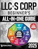 LLC & S Corp Beginner’s All-in-One Guide: All You Need to Know to Start, Run, and Grow Your LLC & S Corp even Without Experience. Gain Critical Legal Insights, Optimize Taxes, and Protect Your Assets.