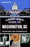 A History Lover's Guide to Washington, D.C.: Designed for Democracy (History & Guide)