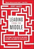 Leading from the Middle: A Playbook for Managers to Influence Up, Down, and Across the Organization
