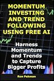 Momentum Investing and Trend Following Using Free AI: Harness Momentum and Trends to Capture Bigger Profits (AI for Investors)