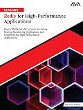 Ultimate Redis for High-Performance Applications: Master Redis Data Structures, Scripting, Scaling, Monitoring, Replication, and Clustering for High Performance Applications (English Edition)