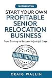 Start Your Own Profitable Senior Relocation Business: From Startup to Success in Just 30 Days (Senior Service Business Guides)