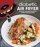 Diabetic Air Fryer: Delicious and Healthy Recipes Made in Your Air Fryer