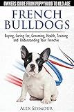 French Bulldogs - Owners Guide from Puppy to Old Age. Buying, Caring For, Grooming, Health, Training and Understanding Your Frenchie