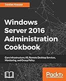 Windows Server 2016 Administration Cookbook: Core infrastructure, IIS, Remote Desktop Services, Monitoring, and Group Policy